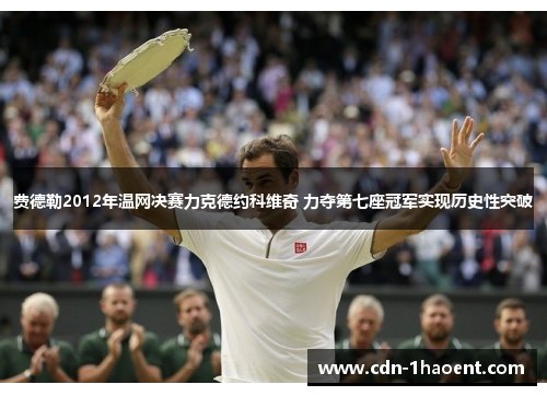 费德勒2012年温网决赛力克德约科维奇 力夺第七座冠军实现历史性突破