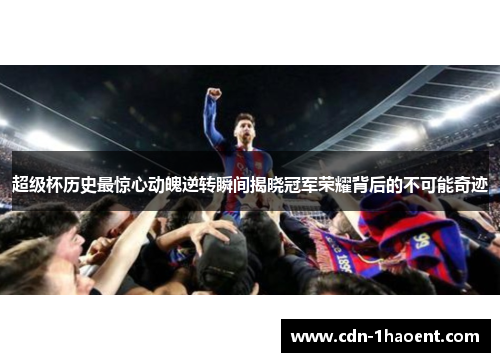 超级杯历史最惊心动魄逆转瞬间揭晓冠军荣耀背后的不可能奇迹